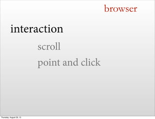 browser
interaction
scroll
point and click
Thursday, August 29, 13
 