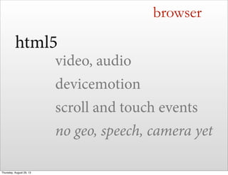 browser
html5
video, audio
devicemotion
scroll and touch events
no geo, speech, camera yet
Thursday, August 29, 13
 