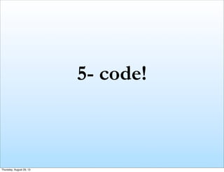 5- code!
Thursday, August 29, 13
 