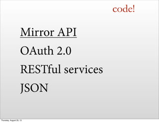 code!
Mirror API
OAuth 2.0
RESTful services
JSON
Thursday, August 29, 13
 