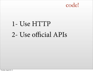 code!
1- Use HTTP
2- Use oﬃcial APIs
Thursday, August 29, 13
 