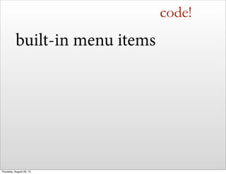 code!
built-in menu items
Thursday, August 29, 13
 
