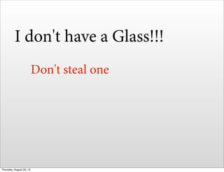 I don't have a Glass!!!
Don't steal one
Thursday, August 29, 13
 
