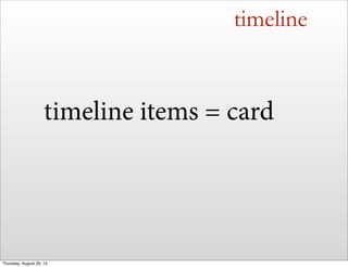 timeline
timeline items = card
Thursday, August 29, 13
 