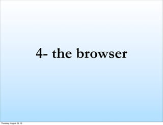 4- the browser
Thursday, August 29, 13
 