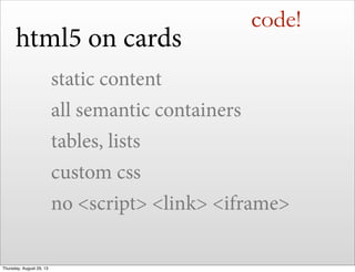 code!
static content
all semantic containers
tables, lists
custom css
no <script> <link> <iframe>
html5 on cards
Thursday,...