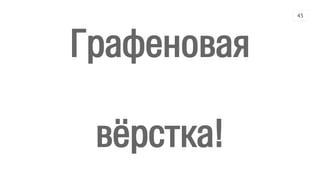 Графеновая
вёрстка!
43
 