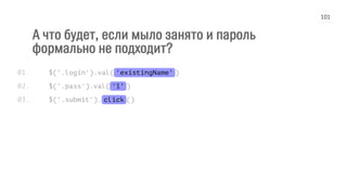 А что будет, если мыло занято и пароль
формально не подходит?
$('.login').val('existingName')
$('.pass').val('1')
$('.submit').click()
01.
02.
03.
101
 