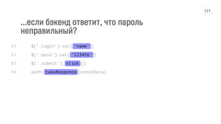 ...если бэкенд ответит, что пароль
неправильный?
$('.login').val('name')
$('.pass').val('123456')
$('.submit').click()
auth.takeResponce(errorData)
01.
02.
03.
04.
113
 