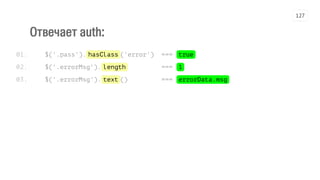 Отвечает auth:
$('.pass').hasClass('error') === true
$('.errorMsg').length === 1
$('.errorMsg').text() === errorData.msg
01.
02.
03.
127
 