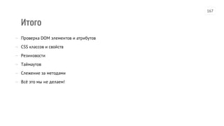 Итого
— Проверка DOM элементов и атрибутов
— CSS классов и свойств
— Резиновости
— Таймаутов
— Слежение за методами
— Всё это мы не делаем!
167
 