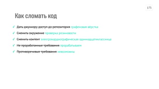 Как сломать код
✓ Дать джуниору доступ до репозитория графеновая вёрстка
✓ Сменить окружение проверка резиновости
✓ Сменить контент электрокардиографическая одиннадцатиклассница
✓ Не проработанные требования прорабатываем
✓ Противоречивые требования невозможны
173
 