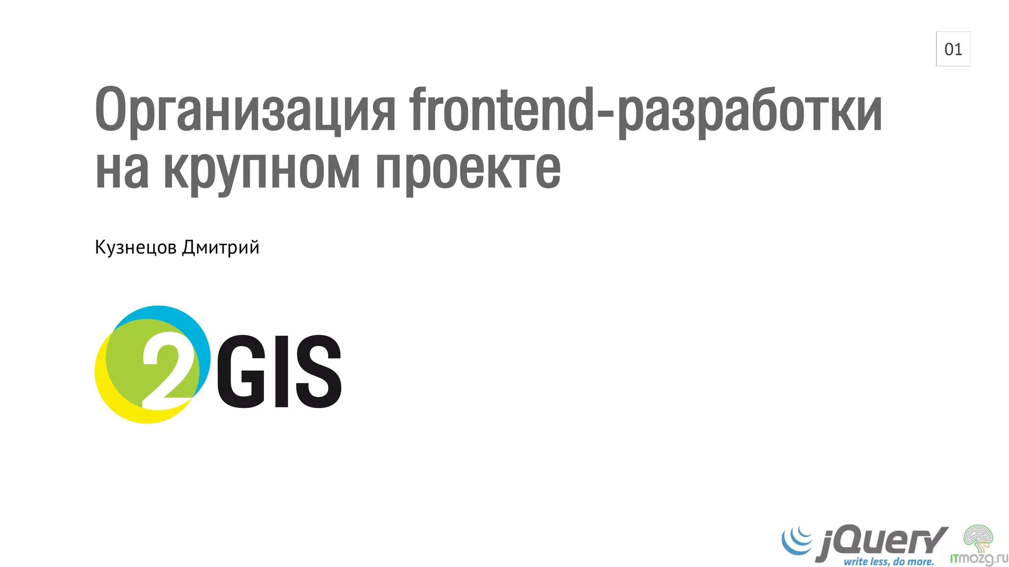 Организация frontend-разработки 
на крупном проекте 
Кузнецов Дмитрий 
01 
 