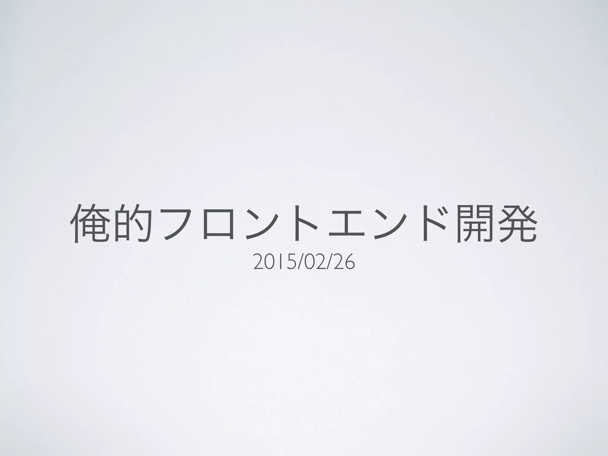 俺的フロントエンド開発
2015/02/26
 