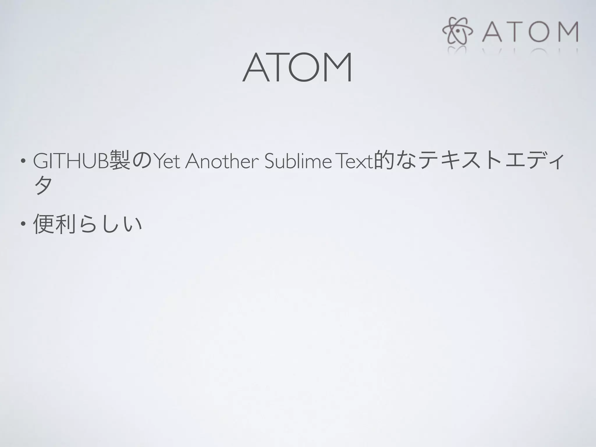 ATOM
• GITHUB製のYet Another SublimeText的なテキストエディ
タ
• 便利らしい
 