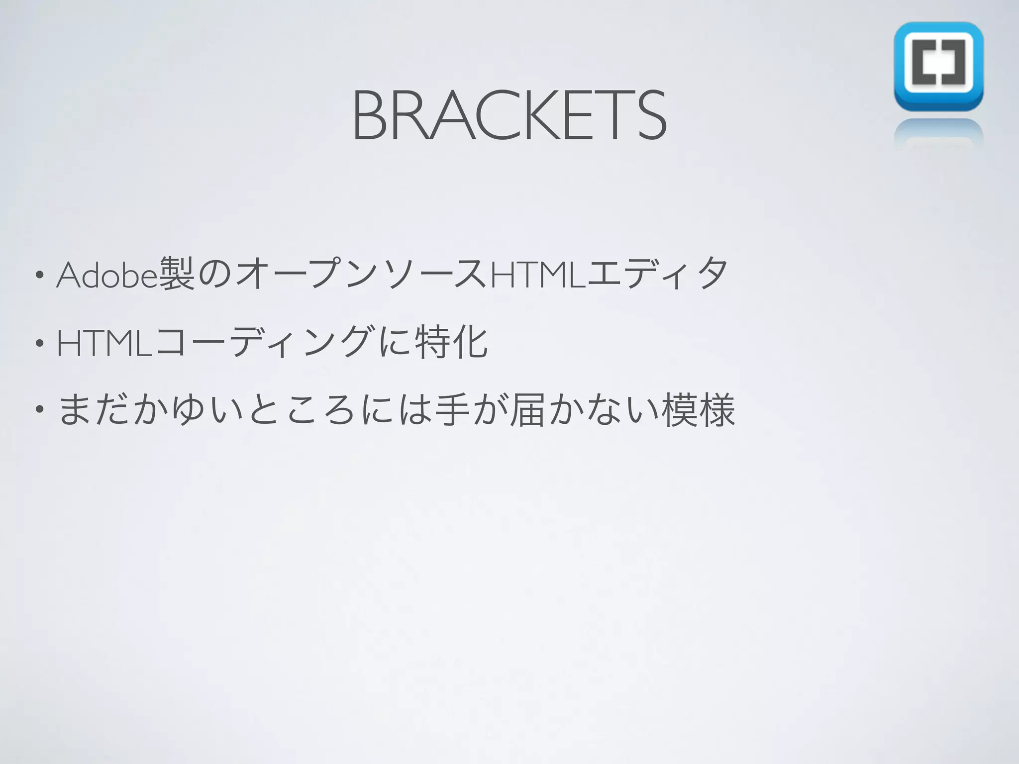 BRACKETS
• Adobe製のオープンソースHTMLエディタ
• HTMLコーディングに特化
• まだかゆいところには手が届かない模様
 
