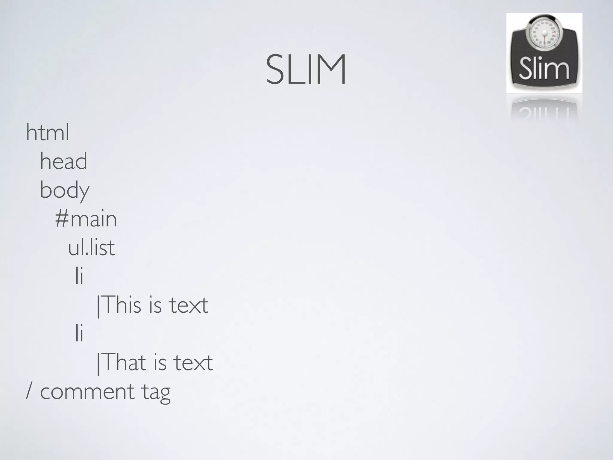 SLIM
html
head
body
#main
ul.list
li
|This is text
li
|That is text
/ comment tag
 