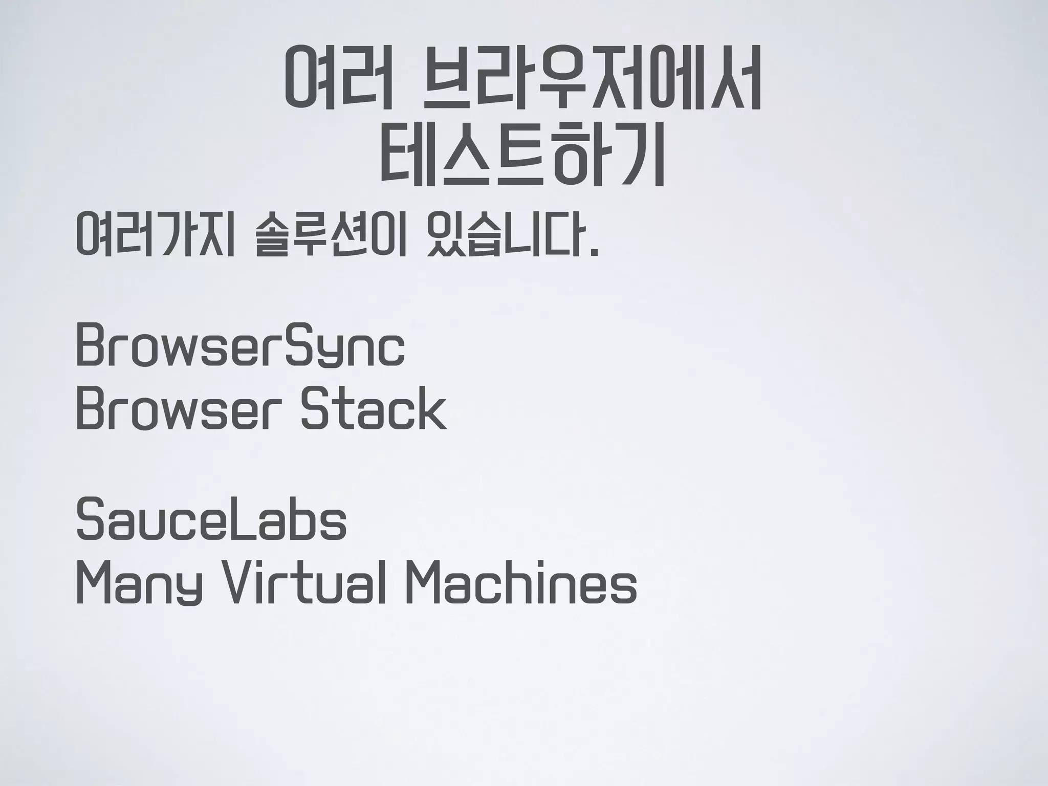 여러 브라우저에서  
테스트하기
여러가지 솔루션이 있습니다.
BrowserSync 
Browser Stack
SauceLabs 
Many Virtual Machines
 