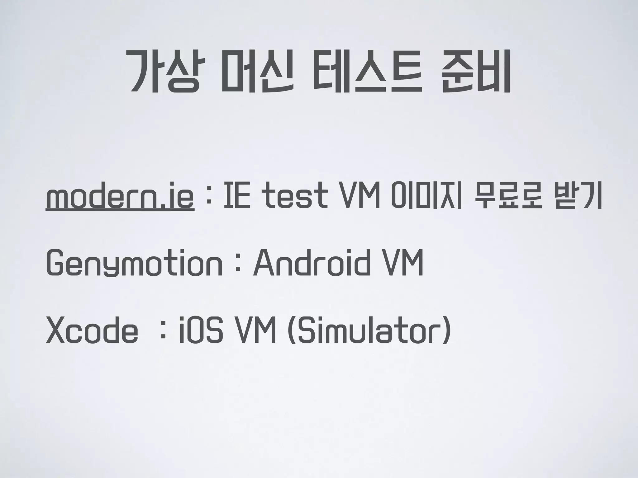 가상 머신 테스트 준비
modern.ie : IE test VM 이미지 무료로 받기
Genymotion : Android VM
Xcode : iOS VM (Simulator) 
 
