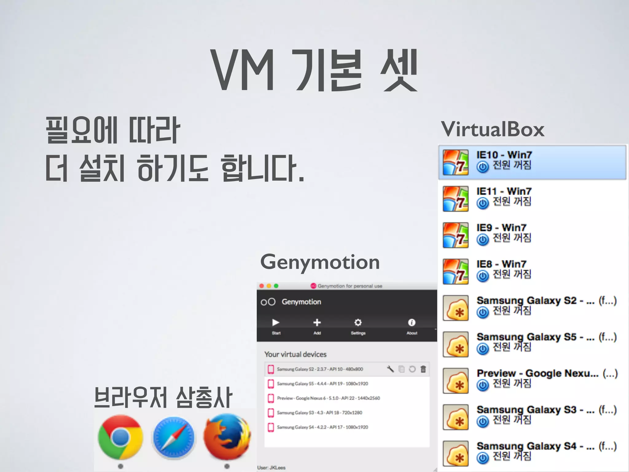 VM 기본 셋
필요에 따라  
더 설치 하기도 합니다. 
Genymotion
VirtualBox
브라우저 삼총사
 