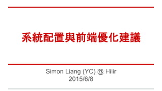 系統配置與前端優化建議
Simon Liang (YC) @ Hiiir
2015/6/8
 