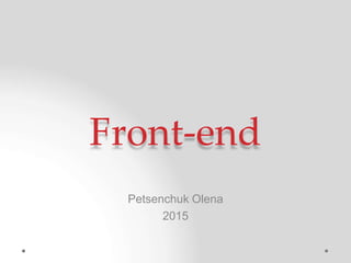 Front-end
Petsenchuk Olena
2015
 