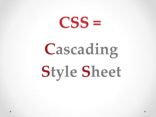 CSS =
Cascading
Style Sheet
 