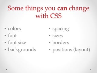 Some things you can change
with CSS
? colors
? font
? font size
? backgrounds
? spacing
? sizes
? borders
? positions (layout)
 