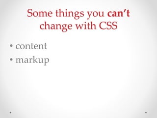 Some things you cant
change with CSS
? content
? markup
 