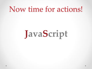 Now time for actions!
JavaScript
 