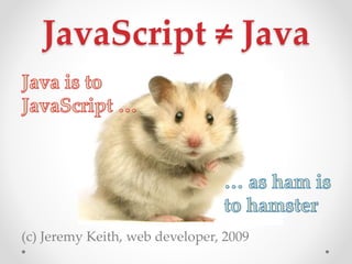 JavaScript  Java
(c) Jeremy Keith, web developer, 2009
 