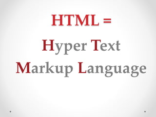 HTML =
Hyper Text
Markup Language
 
