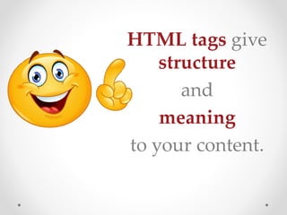 HTML tags give
structure
and
meaning
to your content.
 