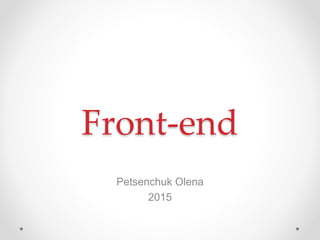 Front-end
Petsenchuk Olena
2015
 