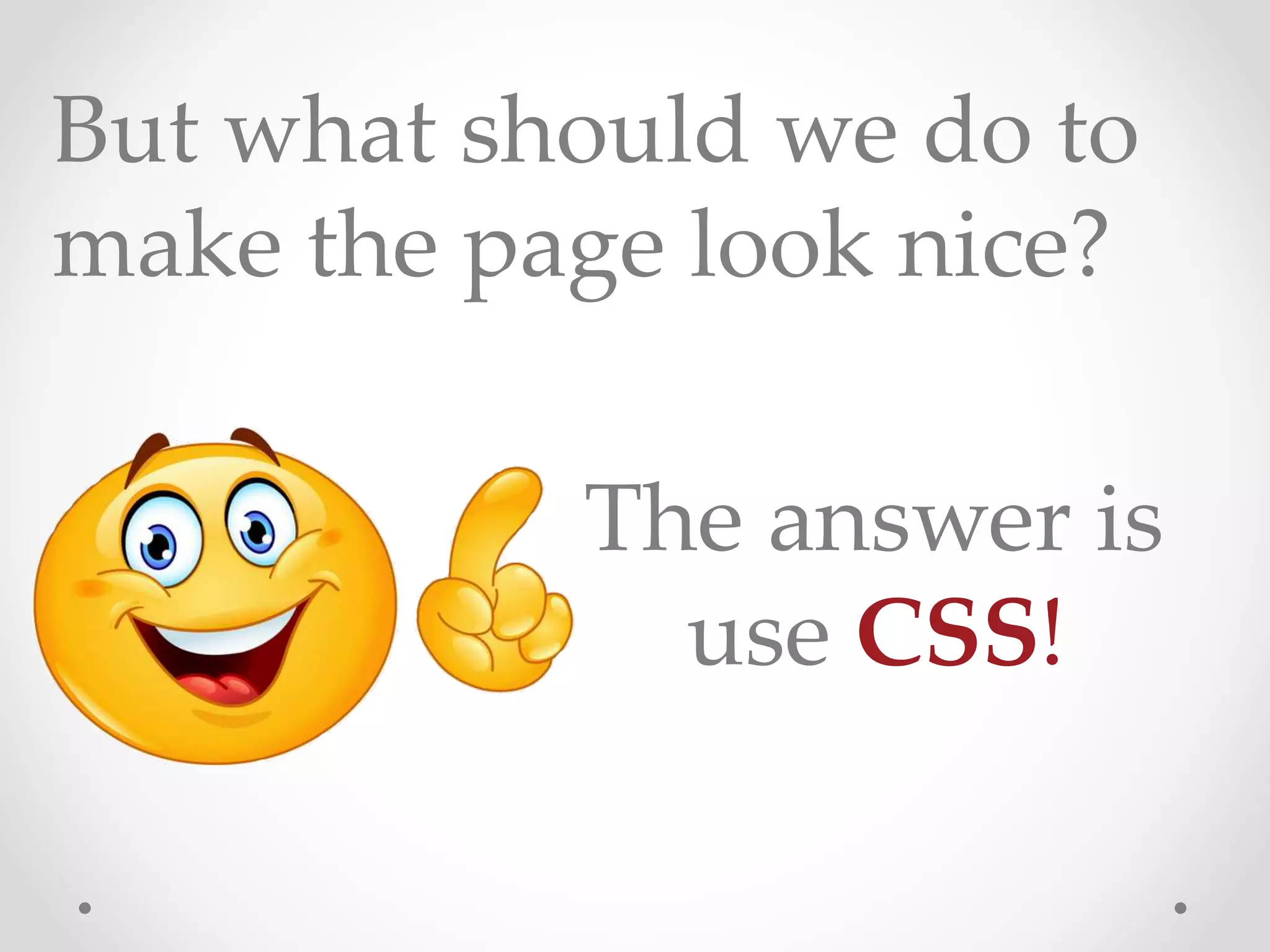 But what should we do to
make the page look nice?
The answer is
use CSS!
 