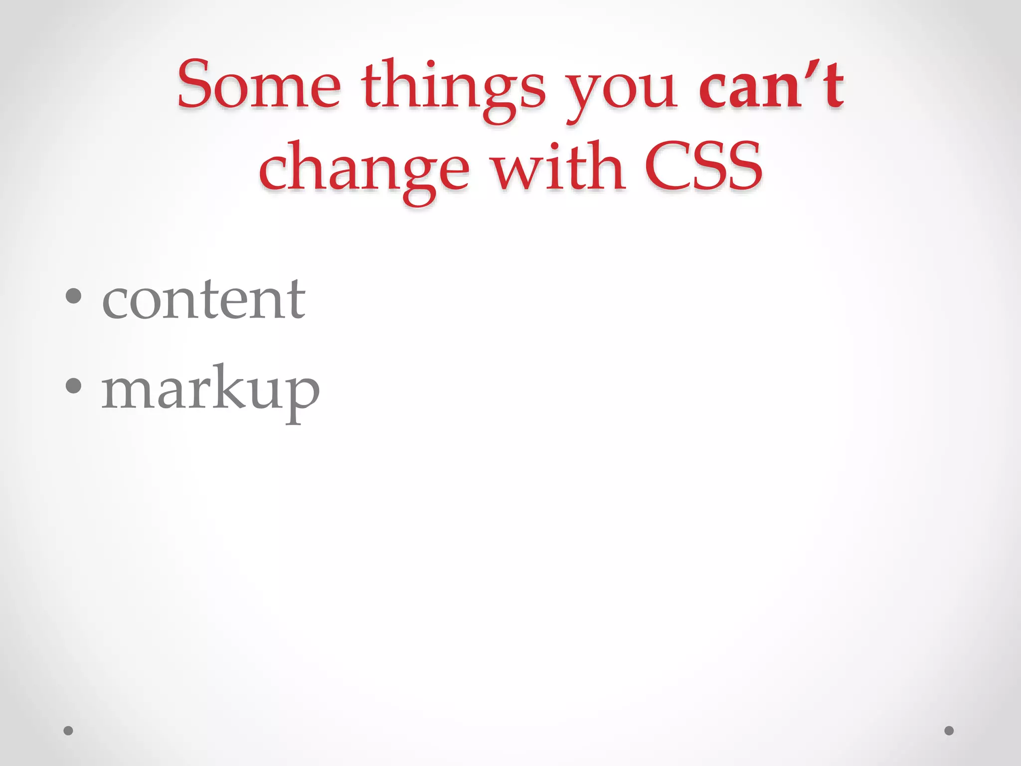 Some things you can’t
change with CSS
• content
• markup
 