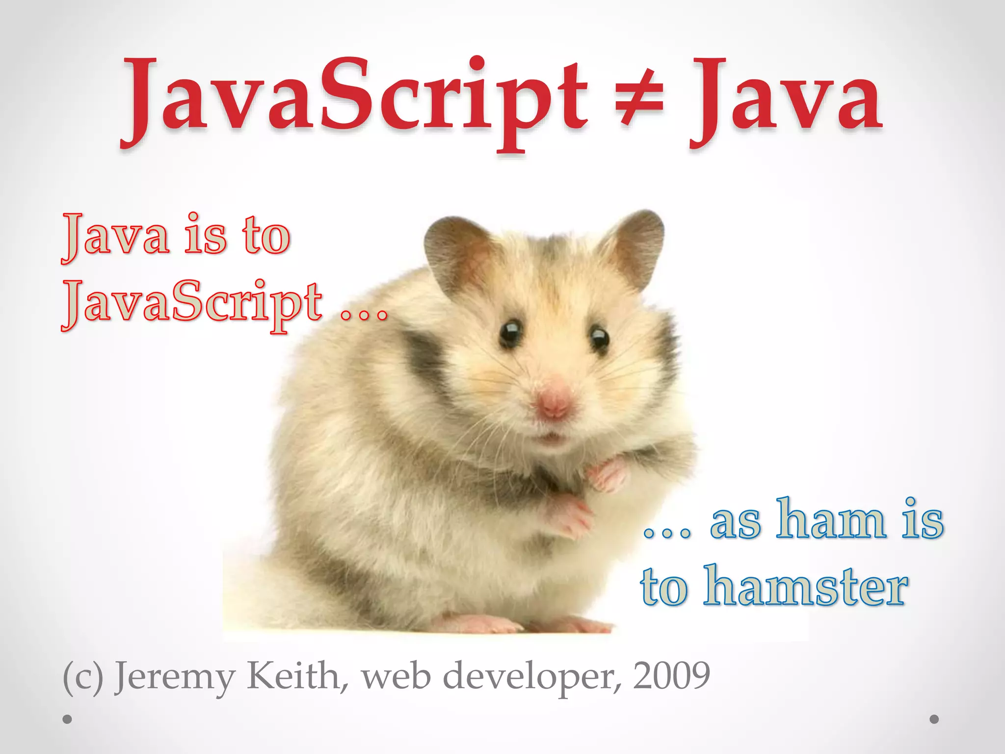 JavaScript ≠ Java
(c) Jeremy Keith, web developer, 2009
 