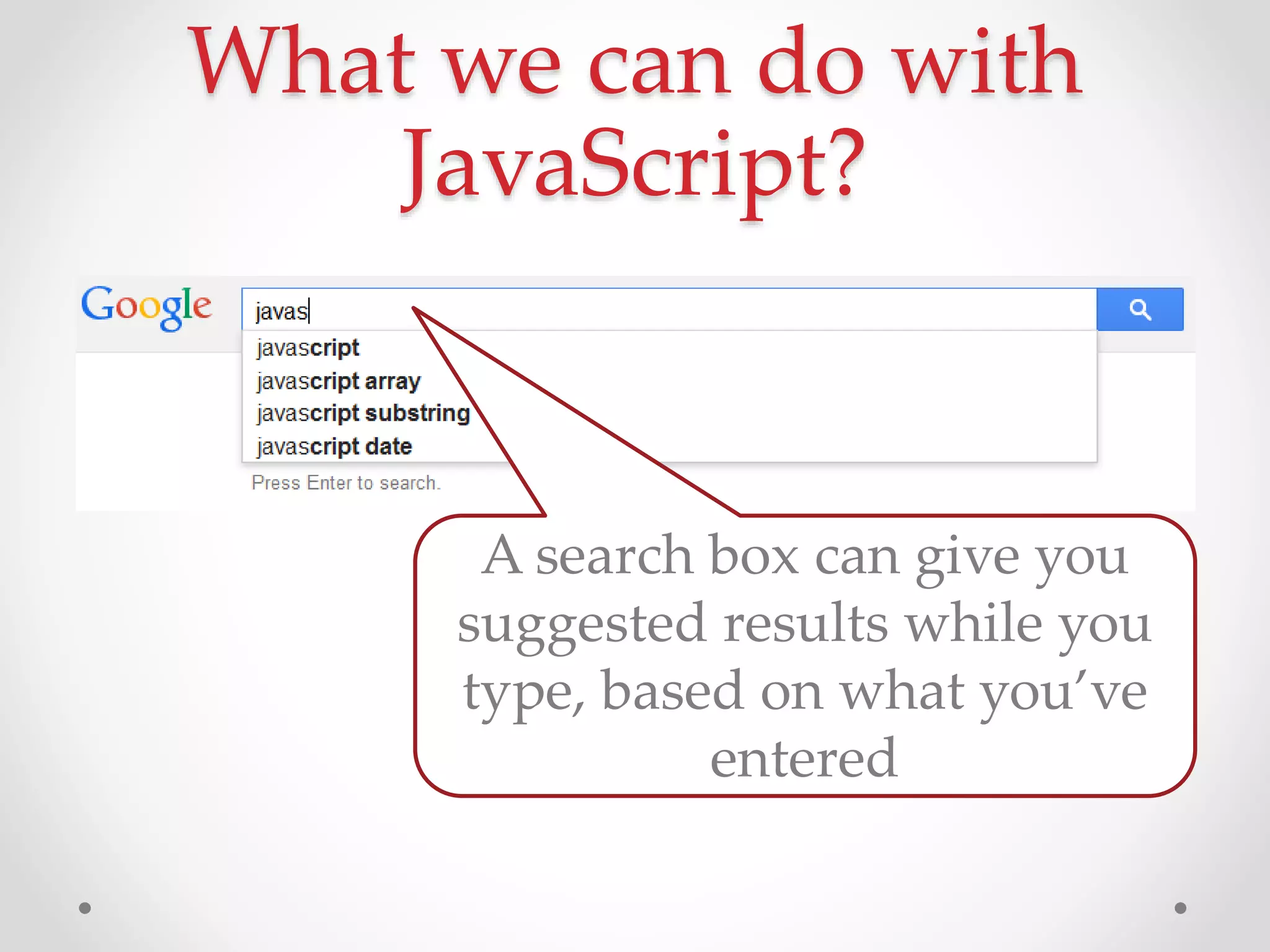 What we can do with
JavaScript?
A search box can give you
suggested results while you
type, based on what you’ve
entered
 