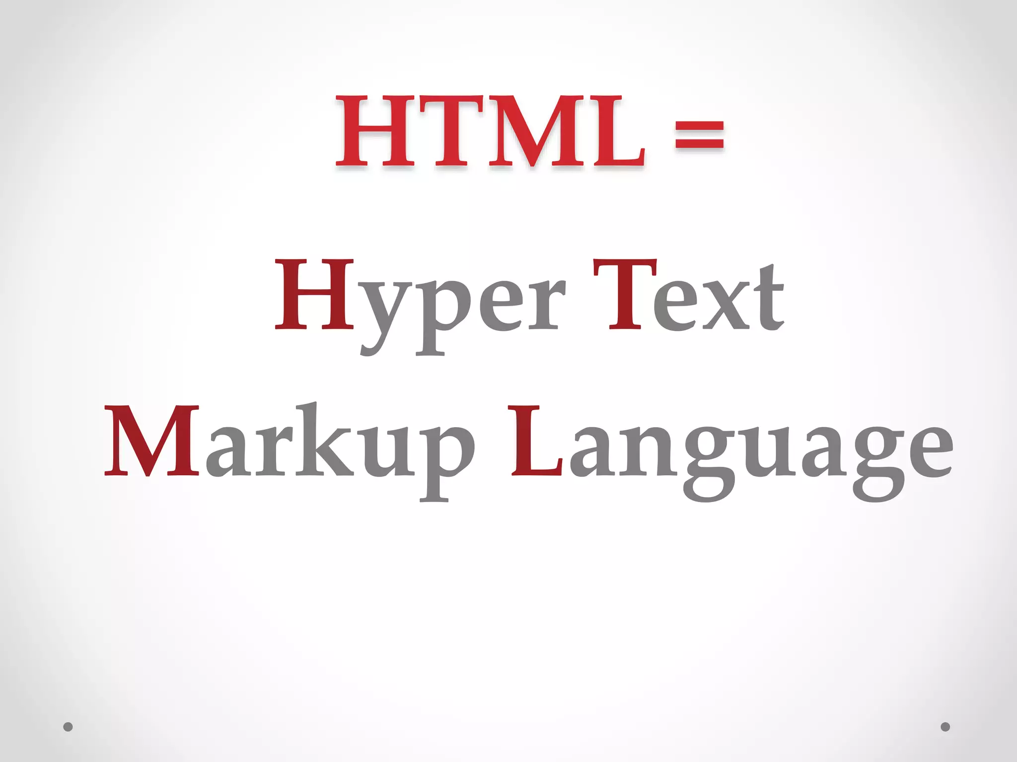 HTML =
Hyper Text
Markup Language
 