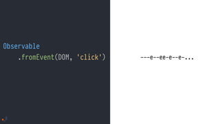 Observable
.fromEvent(DOM, 'click') ---e--ee-e--e-...
 