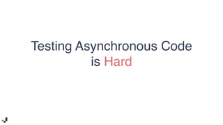 Testing Asynchronous Code
is Hard
 