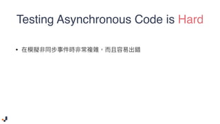 Testing Asynchronous Code is Hard
•  
 
 
 
 
 
 