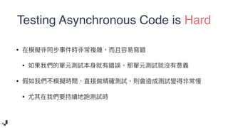 Testing Asynchronous Code is Hard
•
•
•
•
 