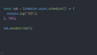 const sub = Scheduler.async.schedule(() !=> {
console.log('123');
}, 100);
sub.unsubscribe();
 