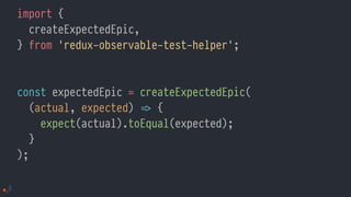 import {
createExpectedEpic,
} from 'redux-observable-test-helper';
const expectedEpic = createExpectedEpic(
(actual, expected) !=> {
expect(actual).toEqual(expected);
}
);
 