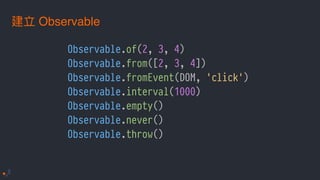 Observable.of(2, 3, 4)
Observable.from([2, 3, 4])
Observable.fromEvent(DOM, 'click')
Observable.interval(1000)
Observable.empty()
Observable.never()
Observable.throw()
Observable
 