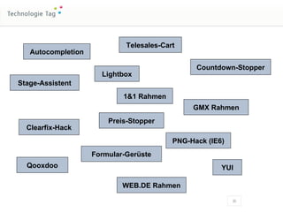 Autocompletion Telesales-Cart Clearfix-Hack PNG-Hack (IE6) Formular-Gerüste YUI Preis-Stopper Countdown-Stopper WEB.DE Rahmen 1&1 Rahmen Qooxdoo Lightbox Stage-Assistent GMX Rahmen 
