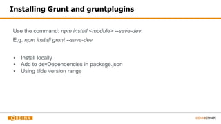 Installing Grunt and gruntplugins
Use the command: npm install <module> --save-dev
E.g. npm install grunt --save-dev
▪ Install locally
▪ Add to devDependencies in package.json
▪ Using tilde version range
 