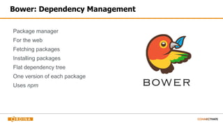 Bower: Dependency Management
Package manager
For the web
Fetching packages
Installing packages
Flat dependency tree
One version of each package
Uses npm
 