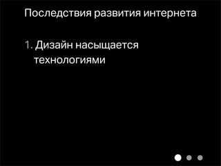 Последствия развития интернета

1. Дизайн насыщается
  технологиями
 